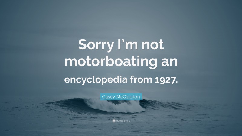 Casey McQuiston Quote: “Sorry I’m not motorboating an encyclopedia from 1927.”