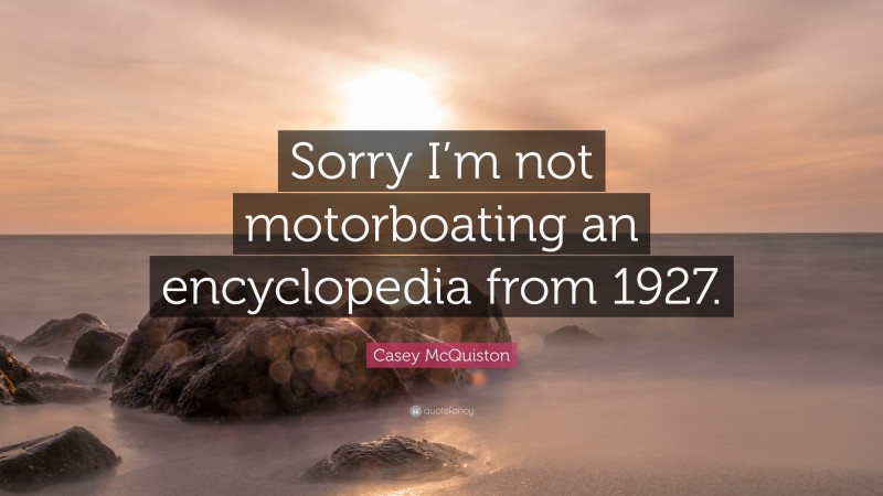 Casey McQuiston Quote: “Sorry I’m not motorboating an encyclopedia from 1927.”