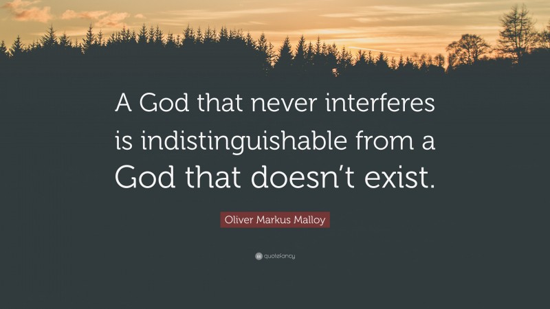 Oliver Markus Malloy Quote: “A God that never interferes is indistinguishable from a God that doesn’t exist.”