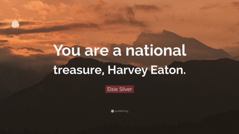 Elsie Silver Quote: “You are a national treasure, Harvey Eaton.”
