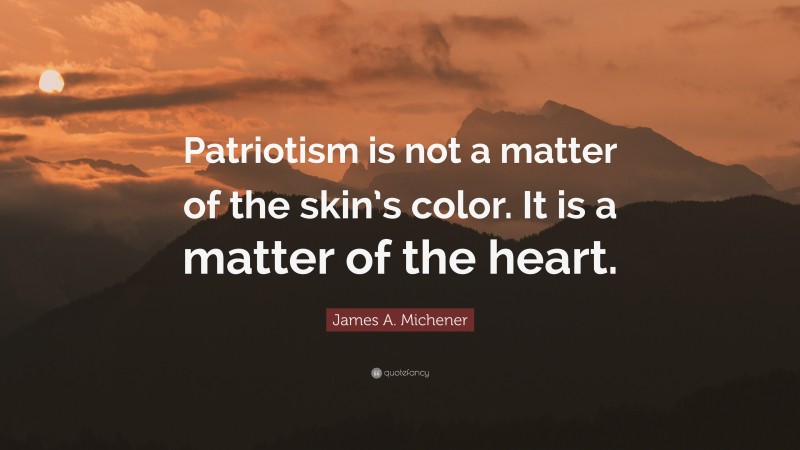 James A. Michener Quote: “Patriotism is not a matter of the skin’s color. It is a matter of the heart.”