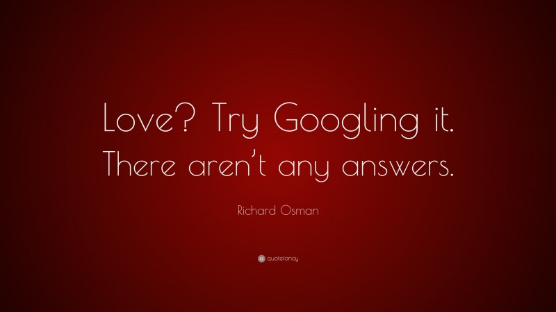 Richard Osman Quote: “Love? Try Googling it. There aren’t any answers.”