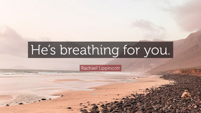 Rachael Lippincott Quote: “He’s breathing for you.”