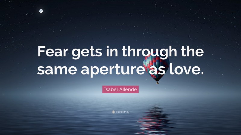 Isabel Allende Quote: “Fear gets in through the same aperture as love.”