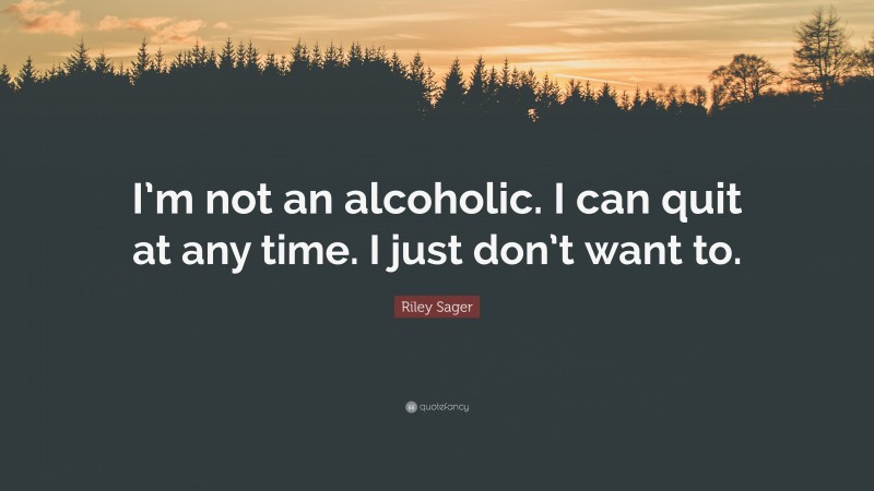 Riley Sager Quote: “I’m not an alcoholic. I can quit at any time. I just don’t want to.”