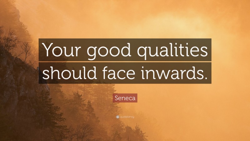 Seneca Quote: “Your good qualities should face inwards.”