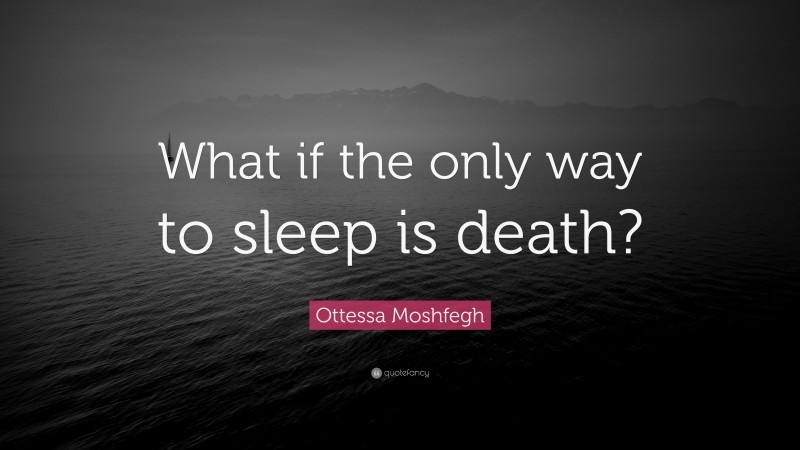 Ottessa Moshfegh Quote: “What if the only way to sleep is death?”