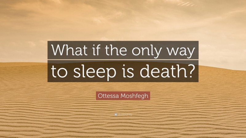 Ottessa Moshfegh Quote: “What if the only way to sleep is death?”