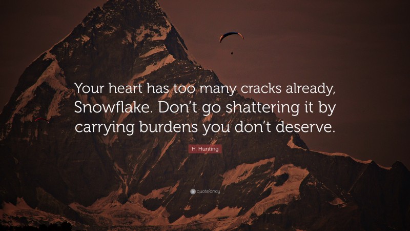 H. Hunting Quote: “Your heart has too many cracks already, Snowflake. Don’t go shattering it by carrying burdens you don’t deserve.”
