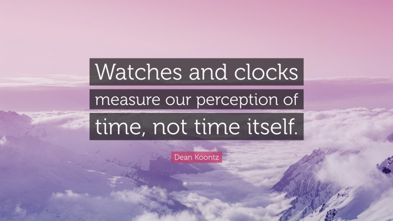 Dean Koontz Quote: “Watches and clocks measure our perception of time, not time itself.”