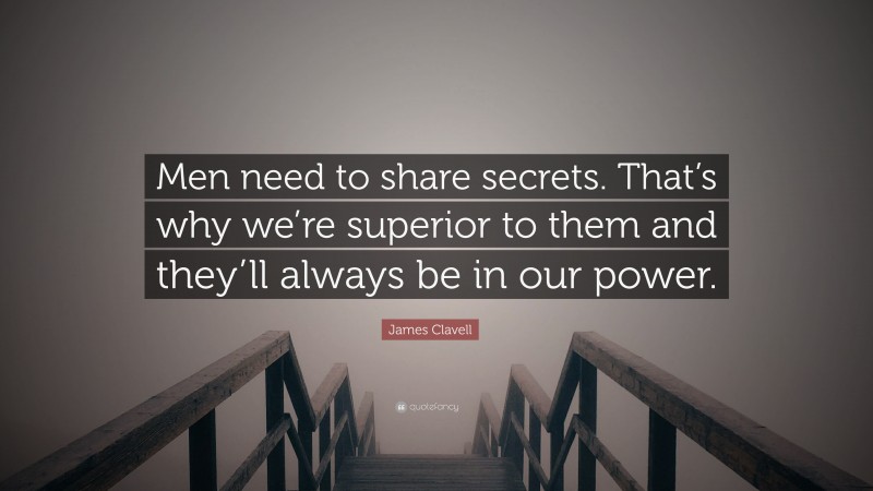 James Clavell Quote: “Men need to share secrets. That’s why we’re superior to them and they’ll always be in our power.”