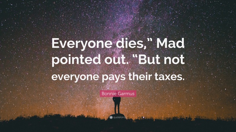 Bonnie Garmus Quote: “Everyone dies,” Mad pointed out. “But not everyone pays their taxes.”