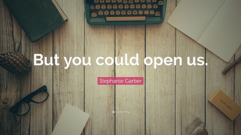 Stephanie Garber Quote: “But you could open us.”