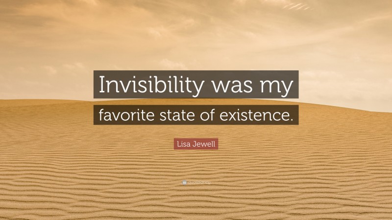 Lisa Jewell Quote: “Invisibility was my favorite state of existence.”