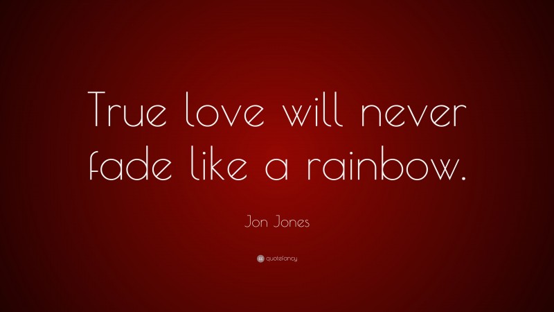 Jon Jones Quote: “True love will never fade like a rainbow.”