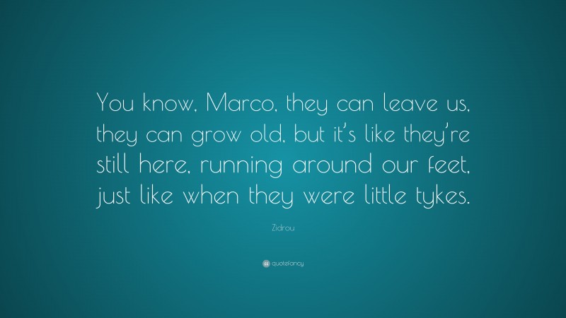 Zidrou Quote: “You know, Marco, they can leave us, they can grow old, but it’s like they’re still here, running around our feet, just like when they were little tykes.”