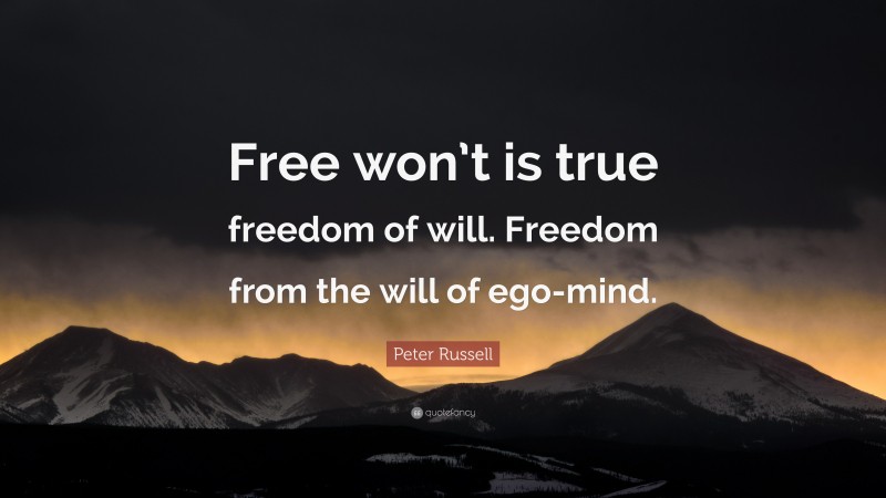 Peter Russell Quote: “Free won’t is true freedom of will. Freedom from the will of ego-mind.”