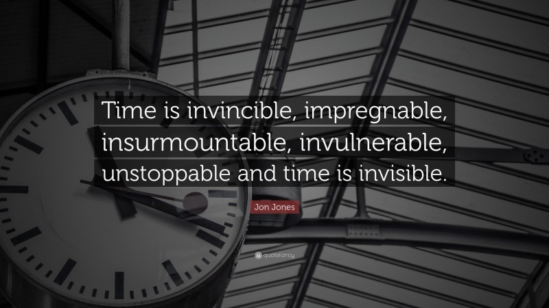 Jon Jones Quote: “Time is invincible, impregnable, insurmountable, invulnerable, unstoppable and time is invisible.”