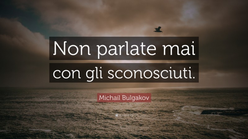 Michail Bulgakov Quote: “Non parlate mai con gli sconosciuti.”