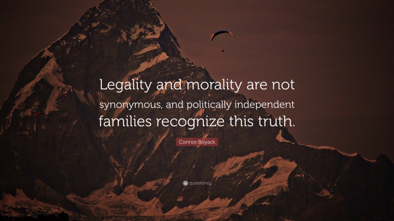 Connor Boyack Quote: “Legality and morality are not synonymous, and politically independent families recognize this truth.”