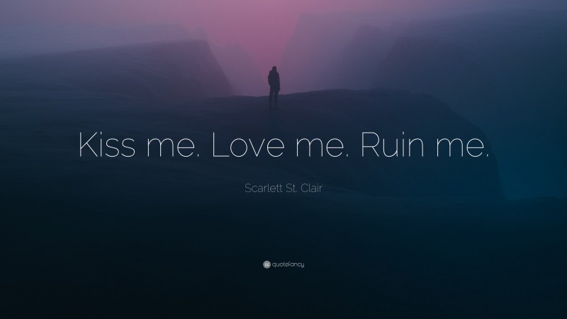 Scarlett St. Clair Quote: “Kiss me. Love me. Ruin me.”