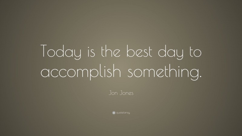 Jon Jones Quote: “Today is the best day to accomplish something.”