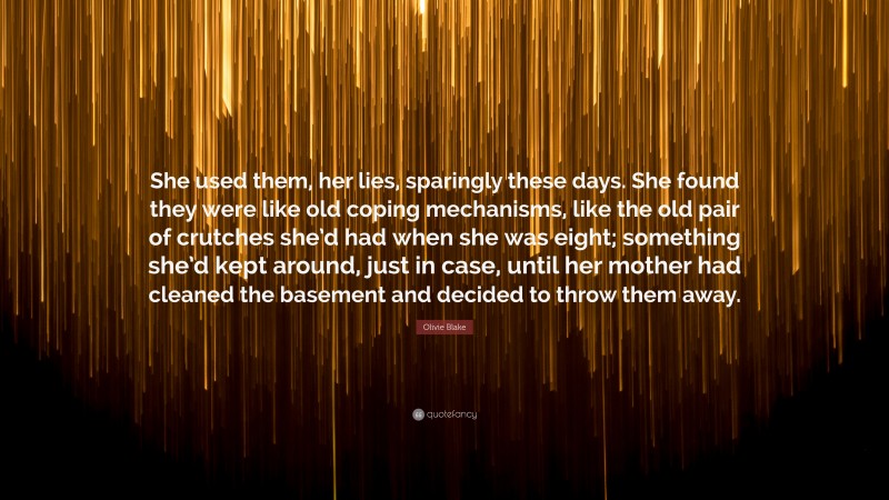 Olivie Blake Quote: “She used them, her lies, sparingly these days. She found they were like old coping mechanisms, like the old pair of crutches she’d had when she was eight; something she’d kept around, just in case, until her mother had cleaned the basement and decided to throw them away.”