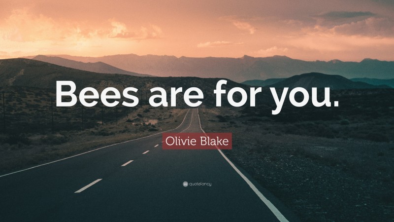 Olivie Blake Quote: “Bees are for you.”