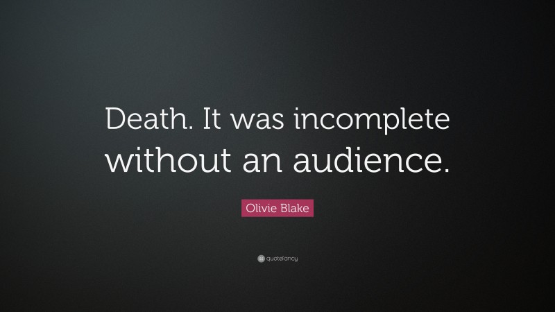 Olivie Blake Quote: “Death. It was incomplete without an audience.”