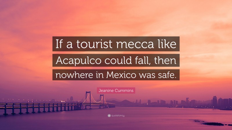 Jeanine Cummins Quote: “If a tourist mecca like Acapulco could fall, then nowhere in Mexico was safe.”