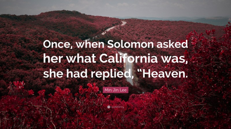 Min Jin Lee Quote: “Once, when Solomon asked her what California was, she had replied, “Heaven.”