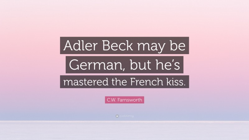 C.W. Farnsworth Quote: “Adler Beck may be German, but he’s mastered the French kiss.”