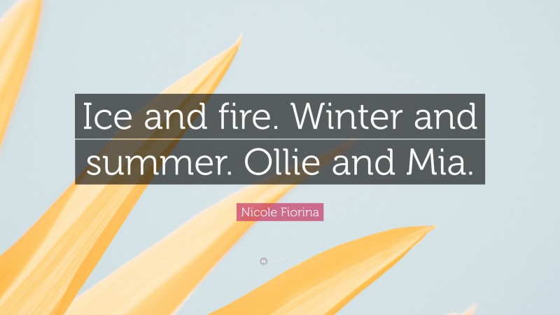 Nicole Fiorina Quote: “Ice and fire. Winter and summer. Ollie and Mia.”