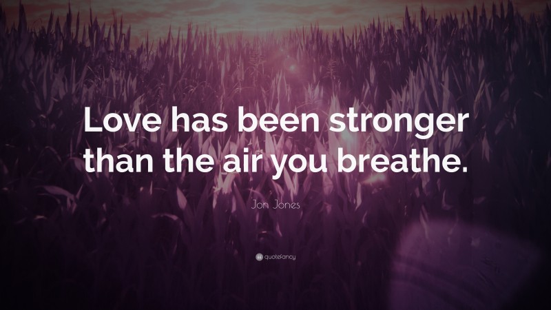 Jon Jones Quote: “Love has been stronger than the air you breathe.”