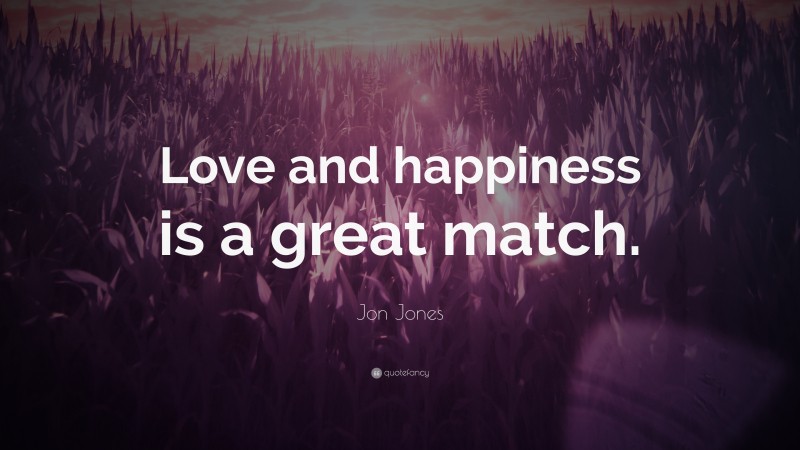 Jon Jones Quote: “Love and happiness is a great match.”