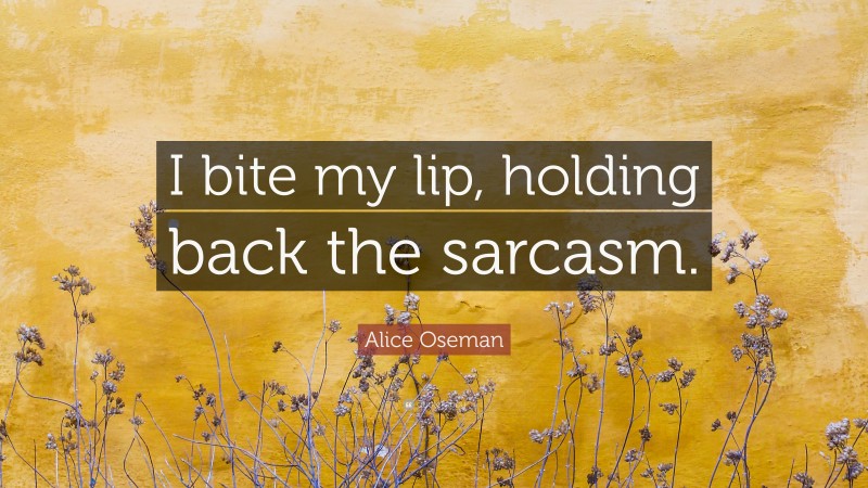 Alice Oseman Quote: “I bite my lip, holding back the sarcasm.”