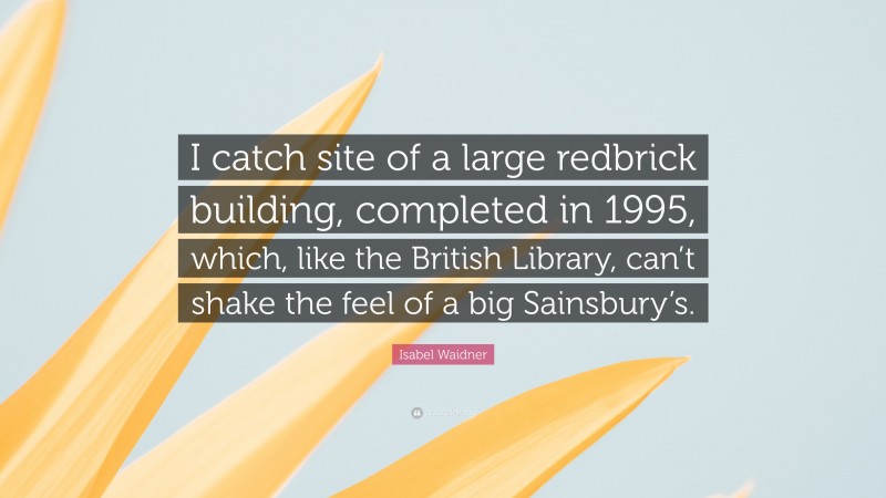 Isabel Waidner Quote: “I catch site of a large redbrick building, completed in 1995, which, like the British Library, can’t shake the feel of a big Sainsbury’s.”
