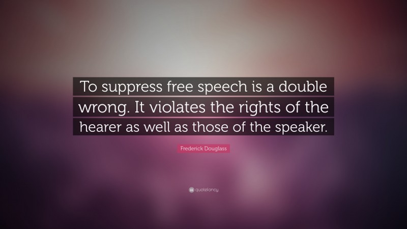 Frederick Douglass Quote: “To suppress free speech is a double wrong. It violates the rights of the hearer as well as those of the speaker.”