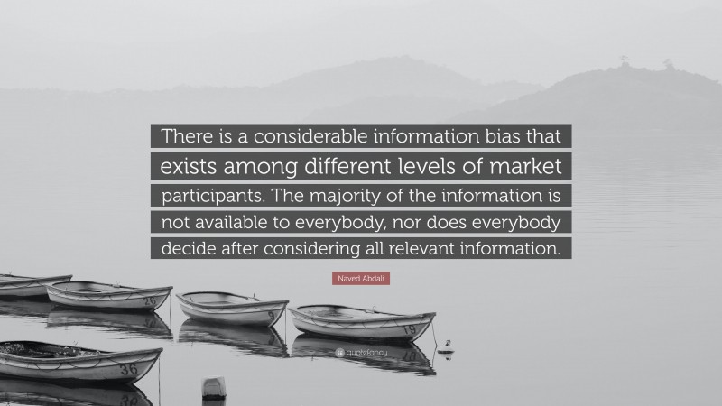 Naved Abdali Quote: “There is a considerable information bias that exists among different levels of market participants. The majority of the information is not available to everybody, nor does everybody decide after considering all relevant information.”