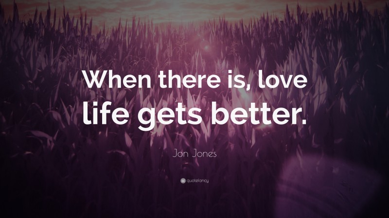 Jon Jones Quote: “When there is, love life gets better.”