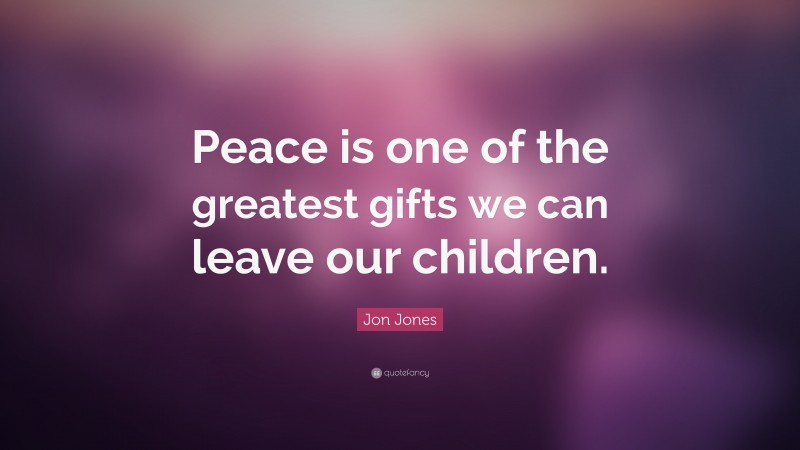 Jon Jones Quote: “Peace is one of the greatest gifts we can leave our children.”