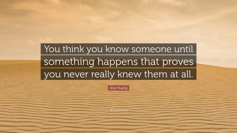 Ana Huang Quote: “You think you know someone until something happens that proves you never really knew them at all.”