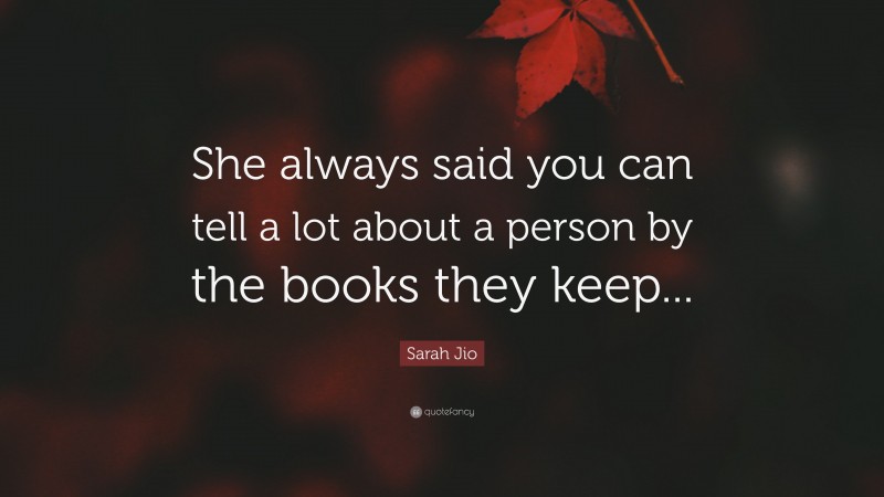 Sarah Jio Quote: “She always said you can tell a lot about a person by the books they keep...”