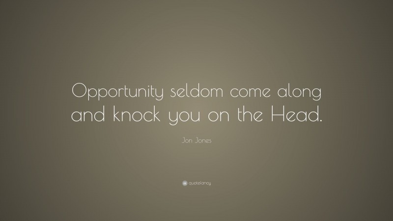 Jon Jones Quote: “Opportunity seldom come along and knock you on the Head.”