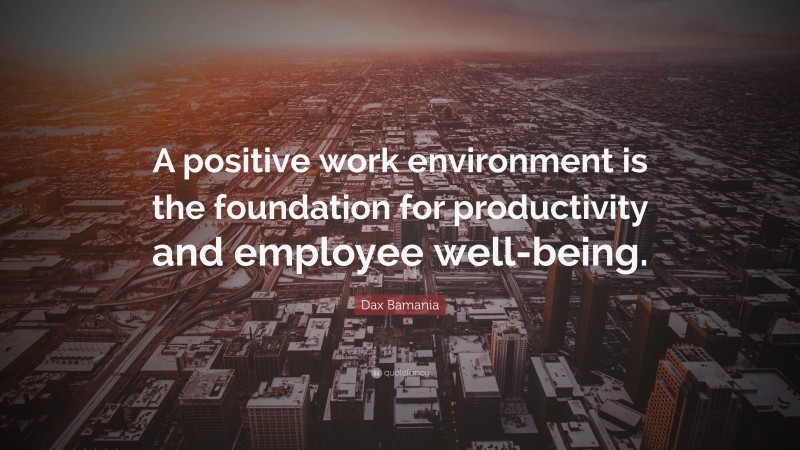 Dax Bamania Quote: “A positive work environment is the foundation for productivity and employee well-being.”