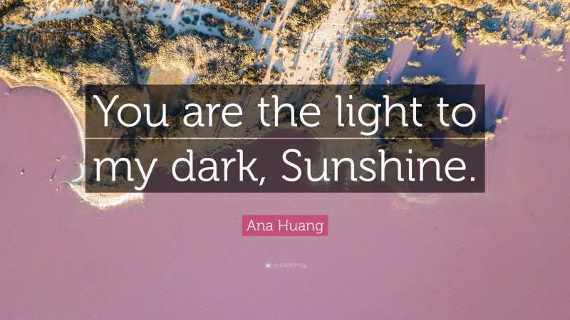 Ana Huang Quote: “You are the light to my dark, Sunshine.”
