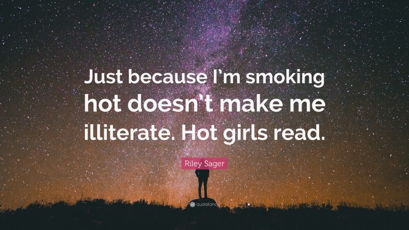 Riley Sager Quote: “Just because I’m smoking hot doesn’t make me illiterate. Hot girls read.”