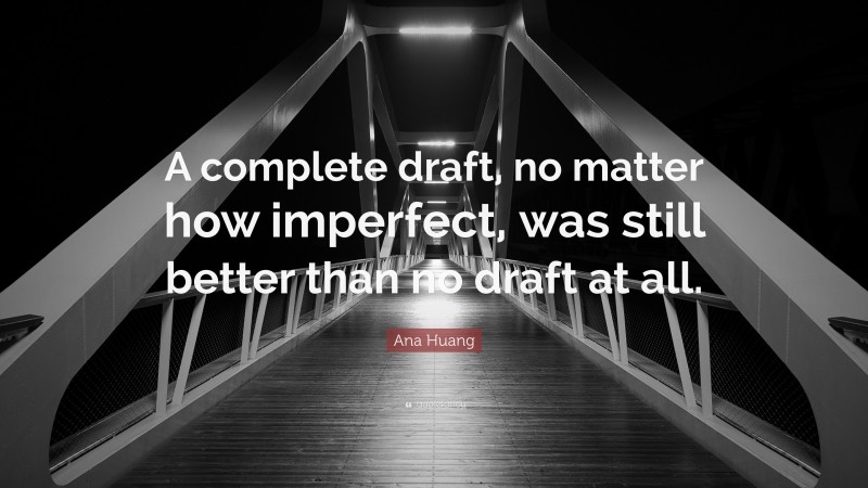 Ana Huang Quote: “A complete draft, no matter how imperfect, was still better than no draft at all.”