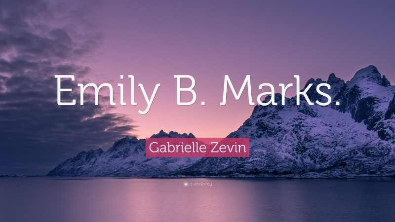 Gabrielle Zevin Quote: “Emily B. Marks.”