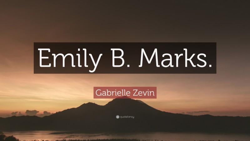 Gabrielle Zevin Quote: “Emily B. Marks.”